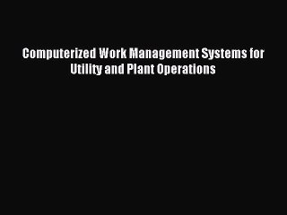 Computerized Work Management Systems for Utility and Plant Operations