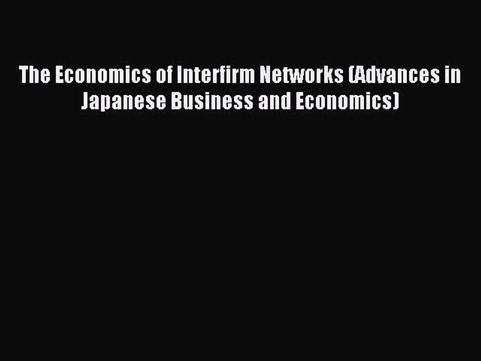 Read The Economics of Interfirm Networks (Advances in Japanese Business and Economics) Ebook