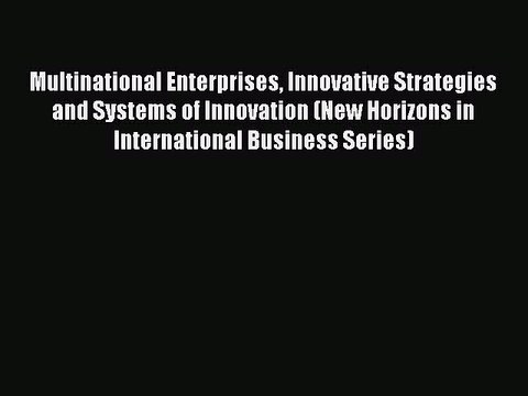 Read Multinational Enterprises Innovative Strategies and Systems of Innovation (New Horizons