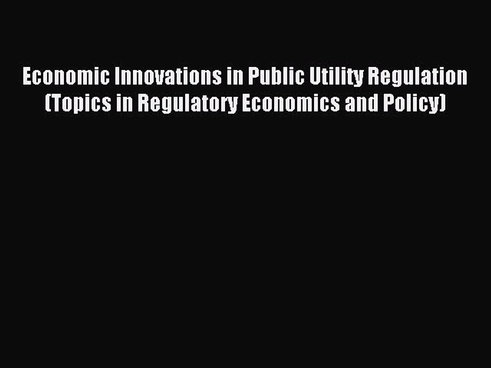 Read Economic Innovations in Public Utility Regulation (Topics in Regulatory Economics and