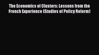 Download The Economics of Clusters: Lessons from the French Experience (Studies of Policy Reform)