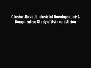Read Cluster-Based Industrial Development: A Comparative Study of Asia and Africa Ebook Free