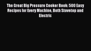 Read The Great Big Pressure Cooker Book: 500 Easy Recipes for Every Machine Both Stovetop and