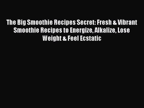 [Download] The Big Smoothie Recipes Secret: Fresh & Vibrant Smoothie Recipes to Energize Alkalize
