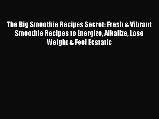 [Download] The Big Smoothie Recipes Secret: Fresh & Vibrant Smoothie Recipes to Energize Alkalize