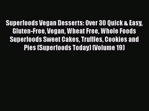 [Download] Superfoods Vegan Desserts: Over 30 Quick & Easy Gluten-Free Vegan Wheat Free Whole