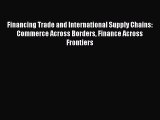 Read Financing Trade and International Supply Chains: Commerce Across Borders Finance Across