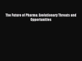 Read The Future of Pharma: Evolutionary Threats and Opportunities Ebook Online
