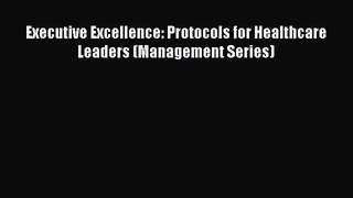 For you Executive Excellence: Protocols for Healthcare Leaders (Management Series)