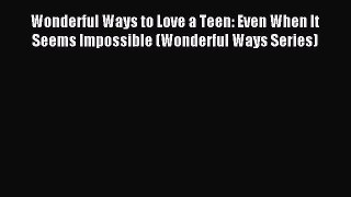 Download Wonderful Ways to Love a Teen: Even When It Seems Impossible (Wonderful Ways Series)