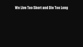 Download We Live Too Short and Die Too Long PDF Free