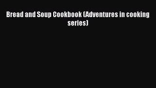 Read Bread and Soup Cookbook (Adventures in cooking series) Ebook Free