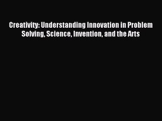 Read Creativity: Understanding Innovation in Problem Solving Science Invention and the Arts