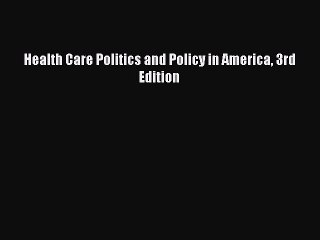 Read Health Care Politics and Policy in America 3rd Edition Ebook Free