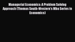 Read Managerial Economics: A Problem Solving Approach (Thomas South-Western's Mba Series in