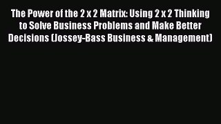 Read The Power of the 2 x 2 Matrix: Using 2 x 2 Thinking to Solve Business Problems and Make