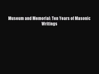 [Download] Museum and Memorial: Ten Years of Masonic Writings Free Books