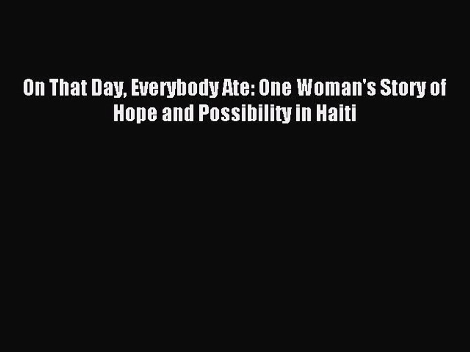 [Download] On That Day Everybody Ate: One Woman's Story of Hope and Possibility in Haiti  Full