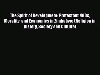 [Download] The Spirit of Development: Protestant NGOs Morality and Economics in Zimbabwe (Religion
