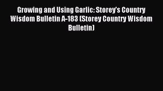 Read Growing and Using Garlic: Storey's Country Wisdom Bulletin A-183 (Storey Country Wisdom