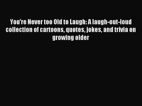 PDF You're Never too Old to Laugh: A laugh-out-loud collection of cartoons quotes jokes and