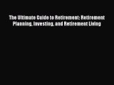 Read The Ultimate Guide to Retirement: Retirement Planning Investing and Retirement Living