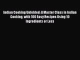 Read Indian Cooking Unfolded: A Master Class in Indian Cooking with 100 Easy Recipes Using