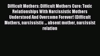Read Difficult Mothers: Difficult Mothers Cure: Toxic Relationships With Narcissistic Mothers