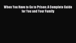 Read When You Have to Go to Prison: A Complete Guide for You and Your Family Ebook Free