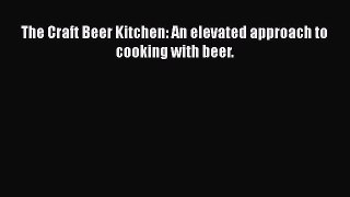 Read The Craft Beer Kitchen: An elevated approach to cooking with beer. Ebook Free