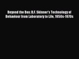 [Download] Beyond the Box: B.F. Skinner's Technology of Behaviour from Laboratory to Life 1950s-1970s