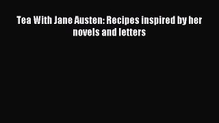 Read Tea With Jane Austen: Recipes inspired by her novels and letters Ebook Free
