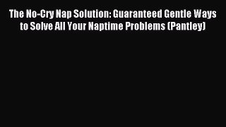 [Read PDF] The No-Cry Nap Solution: Guaranteed Gentle Ways to Solve All Your Naptime Problems