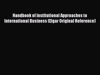Read Handbook of Institutional Approaches to International Business (Elgar Original Reference)
