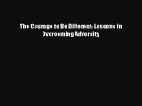 Download The Courage to Be Different: Lessons in Overcoming Adversity Ebook Online
