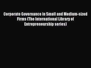 Read Corporate Governance in Small and Medium-sized Firms (The International Library of Entrepreneurship