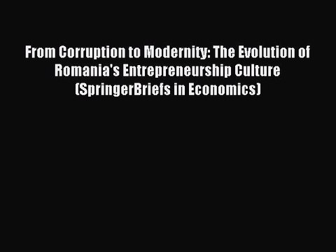Read From Corruption to Modernity: The Evolution of Romania's Entrepreneurship Culture (SpringerBriefs