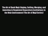 Download The Art of Bank M&A: Buying Selling Merging and Investing in Regulated Depository