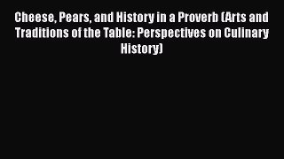 Download Cheese Pears and History in a Proverb (Arts and Traditions of the Table: Perspectives