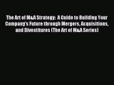 Read The Art of M&A Strategy:  A Guide to Building Your Company's Future through Mergers Acquisitions