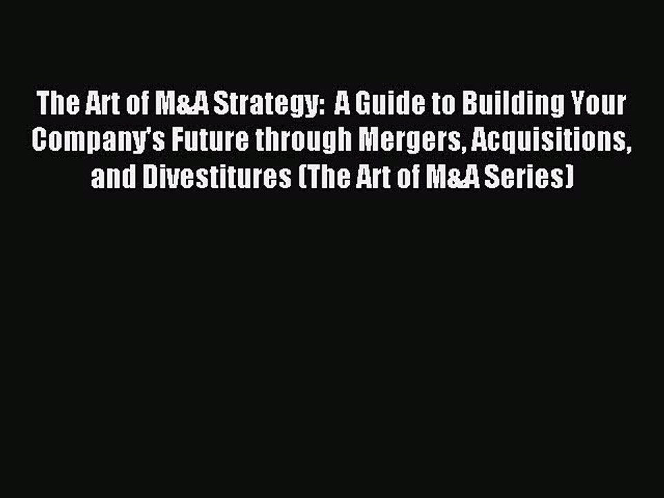 Read The Art of M&A Strategy:  A Guide to Building Your Company's Future through Mergers Acquisitions