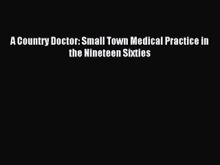 [Download] A Country Doctor: Small Town Medical Practice in the Nineteen Sixties Ebook Online