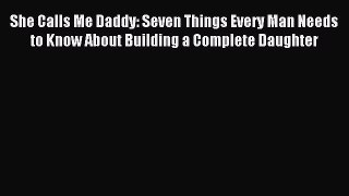 [PDF] She Calls Me Daddy: Seven Things Every Man Needs to Know About Building a Complete Daughter