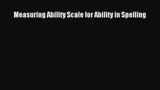 Read Measuring Ability Scale for Ability in Spelling Ebook Free