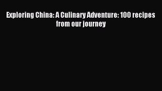 Download Exploring China: A Culinary Adventure: 100 recipes from our journey PDF Free
