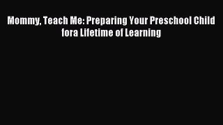 Read Mommy Teach Me: Preparing Your Preschool Child fora Lifetime of Learning Ebook Free