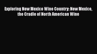 Read Exploring New Mexico Wine Country: New Mexico the Cradle of North American Wine Ebook