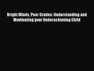 PDF Bright Minds Poor Grades: Understanding and Movtivating your Underachieving Child  EBook