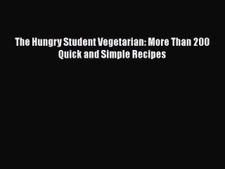 [Download] The Hungry Student Vegetarian: More Than 200 Quick and Simple Recipes Free Books