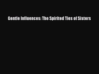 Read Gentle Influences: The Spirited Ties of Sisters Ebook Free